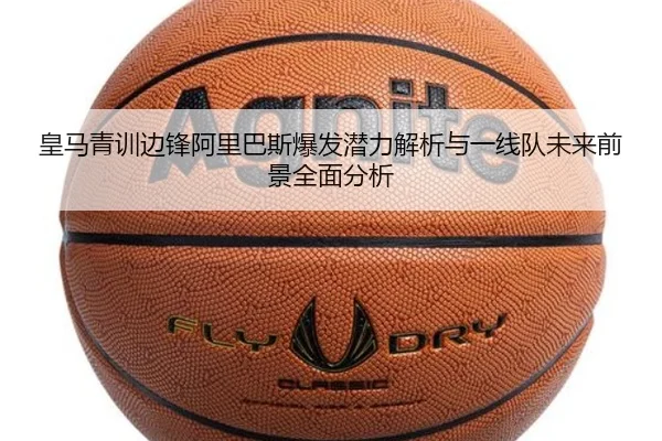 皇马青训边锋阿里巴斯爆发潜力解析与一线队未来前景全面分析