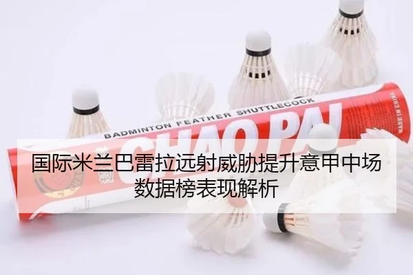国际米兰巴雷拉远射威胁提升意甲中场数据榜表现解析
