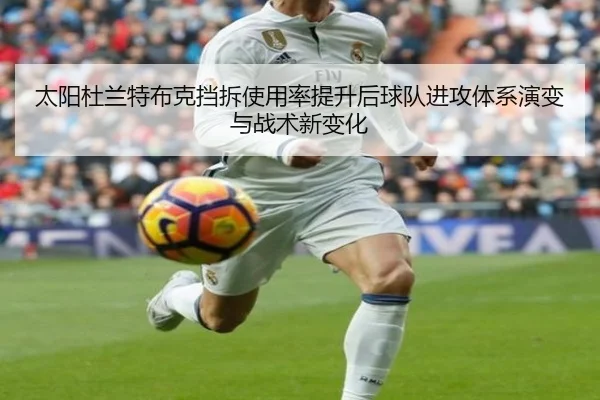 太阳杜兰特布克挡拆使用率提升后球队进攻体系演变与战术新变化